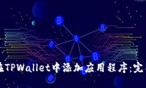 如何在TPWallet中添加应用程序：完整指南