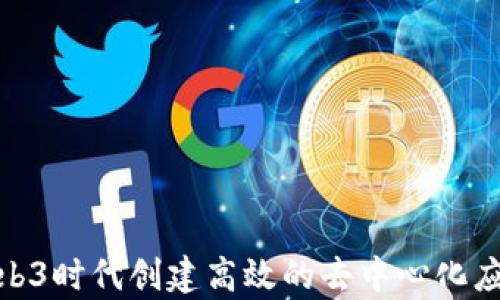 
如何在Web3时代创建高效的去中心化应用（dApp）