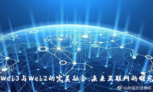 Web3与Web2的完美融合：未来互联网的曙光