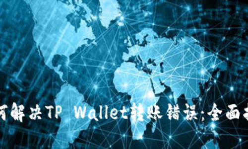 如何解决TP Wallet转账错误：全面指南