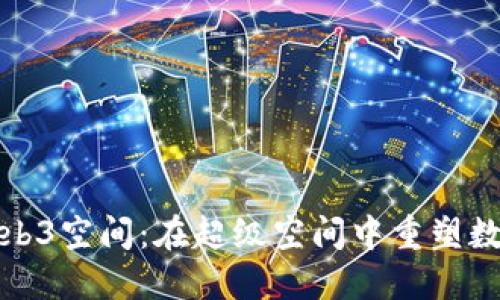 探索Web3空间：在超级空间中重塑数字未来