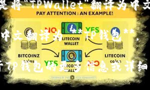 当然可以！以下是将“TPWallet”翻译为中文的内容。

**TPWallet** 中文翻译为 **TP钱包**。

如果您需要关于TP钱包的更多信息或详细介绍，请告诉我！