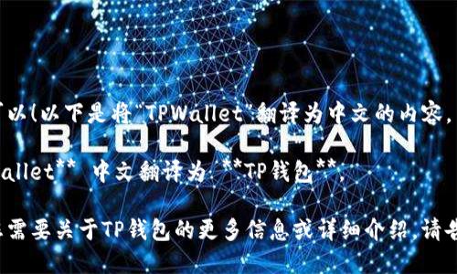 当然可以！以下是将“TPWallet”翻译为中文的内容。

**TPWallet** 中文翻译为 **TP钱包**。

如果您需要关于TP钱包的更多信息或详细介绍，请告诉我！