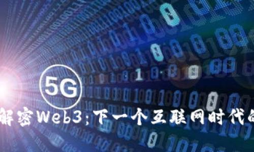## 解密Web3：下一个互联网时代的蓝图