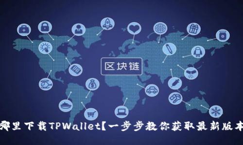 哪里下载TPWallet？一步步教你获取最新版本