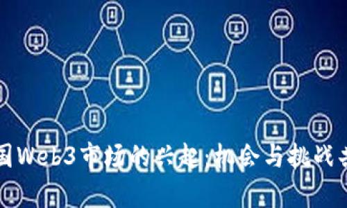 中国Web3市场的兴起：机会与挑战共存