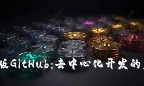 探索Web3版GitHub：去中心化开发的未来与挑战