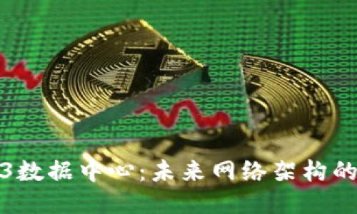 探索Web3数据中心：未来网络架构的核心力量