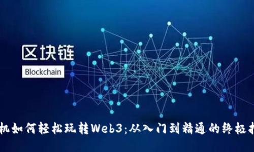 手机如何轻松玩转Web3：从入门到精通的终极指南