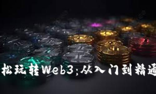 手机如何轻松玩转Web3：从入门到精通的终极指南