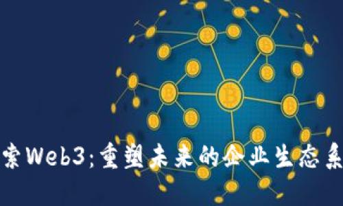 探索Web3：重塑未来的企业生态系统