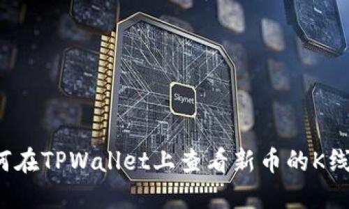 如何在TPWallet上查看新币的K线图？