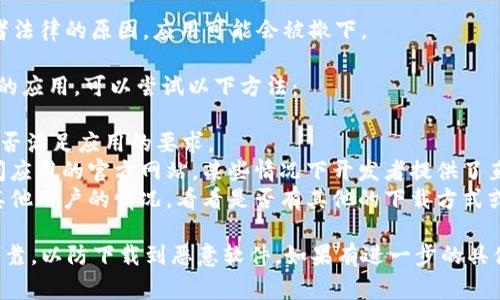 目前，我无法实时获取应用商店的信息，但通常情况下，某个应用无法下载的原因可能有以下几种：

1. **地区限制**：某些应用在特定地区的应用商店内不可用，如果你所在的地区不支持该应用，就无法下载。

2. **版本更新**：开发者可能正在更新应用，导致应用暂时下架。在这种情况下，通常会在应用恢复后重新上架。

3. **设备兼容性**：某些版本的应用可能要求较高的设备配置或操作系统版本，如果设备不符合要求，自然无法下载。

4. **政策原因**：由于某些政策或者法律的原因，应用可能会被撤下。

如果你需要使用tpwallet或者相似的应用，可以尝试以下方法：

- 检查你的设备和操作系统版本是否满足应用的要求。
- 如果不能直接下载，可以尝试访问应用的官方网站，某些情况下开发者提供了直接下载的链接。
- 关注社交媒体或相关论坛，了解其他用户的情况，看看是否有其他的下载方式或解决方案。

在下载任何应用之前，请确保来源可靠，以防下载到恶意软件。如果有进一步的具体问题，欢迎提出！