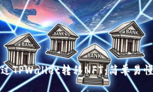 如何通过TPWallet转移NFT：简单易懂的指南