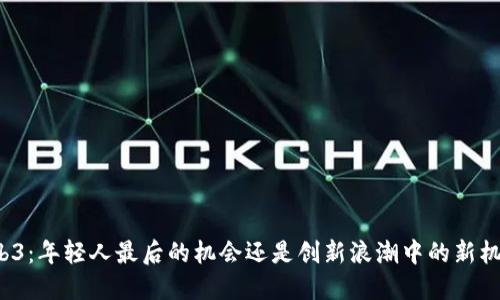 Web3：年轻人最后的机会还是创新浪潮中的新机遇？