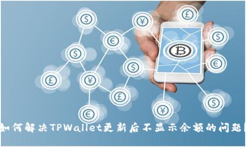 如何解决TPWallet更新后不显示余额的问题？