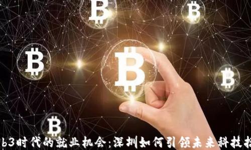 
探索Web3时代的就业机会：深圳如何引领未来科技招聘潮流