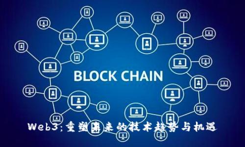 Web3：重塑未来的技术趋势与机遇