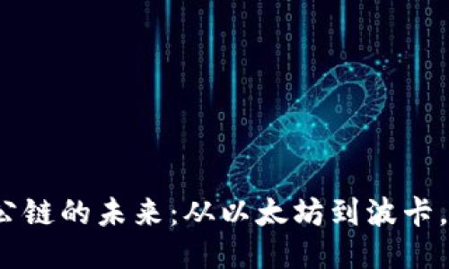 探索全球Web3公链的未来：从以太坊到波卡，区块链的新纪元
