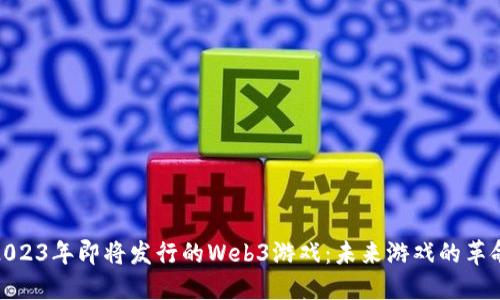 2023年即将发行的Web3游戏：未来游戏的革命