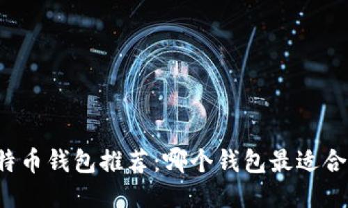 比特币钱包推荐：哪个钱包最适合你？