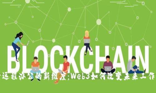 探索远程办公的新维度：Web3如何改变未来工作方式