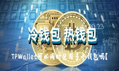TPWallet可以同时使用多个钱包吗？