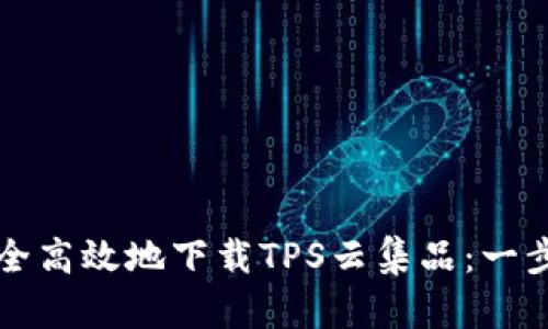 如何安全高效地下载TPS云集品：一步步指南