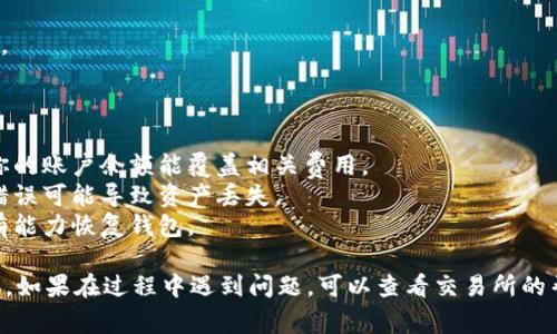 要将OK的USDT转账到BSC（Binance Smart Chain）钱包，你需要遵循以下步骤。请确保你了解转账的过程以及相关费用。

### 一、确认网络支持

首先，你需要确认你在OK交易所的USDT支持什么网络。USDT在不同的区块链上可以存在，包括Ethereum、TRON、BSC等。确保你要转账的USDT是基于BSC网络的。

### 二、创建BSC钱包

如果你尚未拥有BSC钱包，你需要创建一个支持BSC的加密钱包。常见的钱包包括MetaMask、Trust Wallet和Binance Chain Wallet等。

1. **下载和安装钱包**：根据你选择的钱包，下载对应的应用或者浏览器插件。
2. **设置钱包**：按照说明创建新钱包，保存助记词和私钥，确保安全。

### 三、获取BSC地址

在你的BSC钱包中，找到接收USDT的地址。一般来说，你可以在钱包的“接收”或“收款”选项中找到你的BSC地址。

### 四、在OK交易所进行转账

1. **登录OK交易所**：进入你的OK交易所账户。
2. **选择提币**：找到USDT的提币选项。
3. **填写提币信息**：
   - **输入钱包地址**：将你在BSC钱包中获取的地址粘贴到提币地址框。
   - **选择网络类型**：如果支持，请选择BSC（Binance Smart Chain）作为网络类型。
   - **输入数量**：输入你想要转账的USDT数量。
4. **确认信息**：仔细检查钱包地址和转账数量是否正确，确保不会出现错误。
5. **完成验证**：根据交易所的要求完成安全验证（如手机短信验证、邮箱验证等）。

### 五、等待确认

提交提币后，你需要等待交易在区块链上确认。这可能需要几分钟到几十分钟不等，取决于网络的拥堵情况。

### 六、查看余额

在你的BSC钱包中查看USDT的余额，确认资金是否已到账。

### 注意事项

- **手续费**：转账时请注意交易所和网络手续费，确认你的账户余额能覆盖相关费用。
- **网络选择错误**：确保选择了正确的网络类型，选择错误可能导致资产丢失。
- **备份信息**：永远保存好你的助记词和私钥，确保你有能力恢复钱包。

通过以上步骤，你就可以将OK的USDT成功转到BSC钱包中。如果在过程中遇到问题，可以查看交易所的帮助文档或联系官方客服。