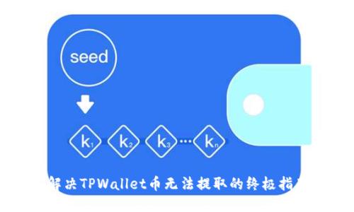 解决TPWallet币无法提取的终极指南