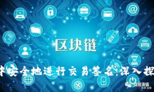 如何在Web3中安全地进行交易签名：深入探索与实用指南