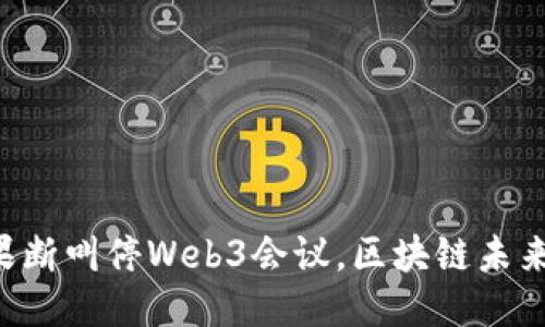 云南政府果断叫停Web3会议，区块链未来何去何从？
