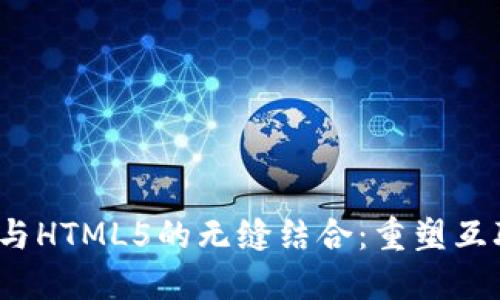 探索Web3与HTML5的无缝结合：重塑互联网的未来