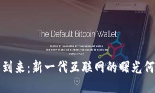 Web3的到来：新一代互联网的曙光何时照耀？