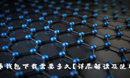 比特币钱包下载需要多久？详尽解读及使用指南