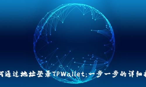如何通过地址登录TPWallet：一步一步的详细指南
