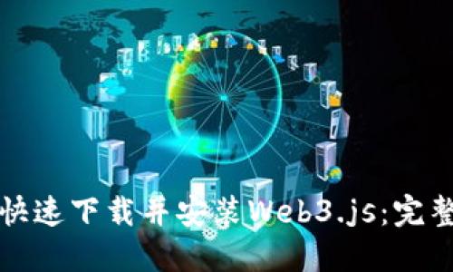 如何快速下载并安装Web3.js：完整指南