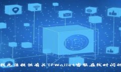 抱歉，我无法提供有关TPWallet客服在线