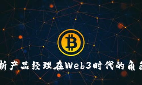 深入解析产品经理在Web3时代的角色与能力