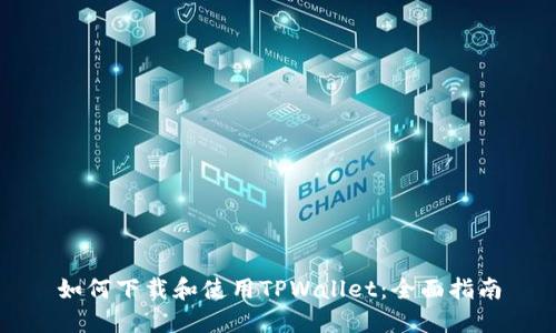 如何下载和使用TPWallet：全面指南