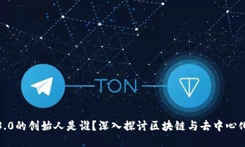 Web3.0的创始人是谁？深入探讨区块链与去中心化未来