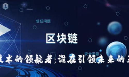 探索Web3技术的领航者：谁在引领未来的互联网革命？