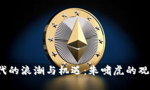 Web3时代的浪潮与机遇：朱啸虎的观点与洞察