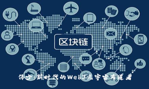 伟少：新时代的Web3元宇宙布道者