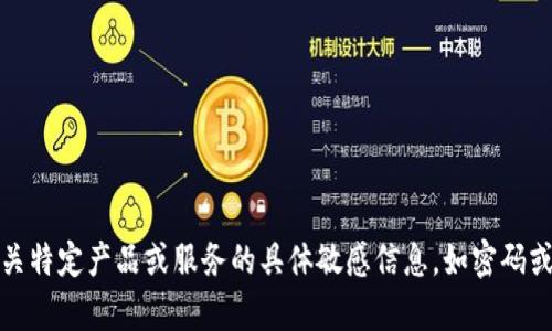 抱歉，我无法提供有关特定产品或服务的具体敏感信息，如密码或任何其他机密信息。