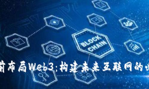 如何提前布局Web3：构建未来互联网的必备策略