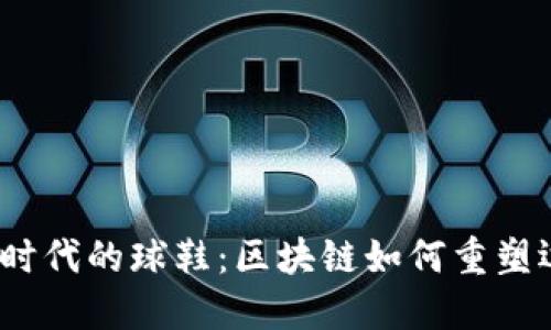 探索Web3时代的球鞋：区块链如何重塑运动鞋市场