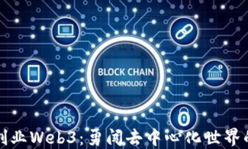 
如何开始创业Web3：勇闯去中心化世界的完整指南