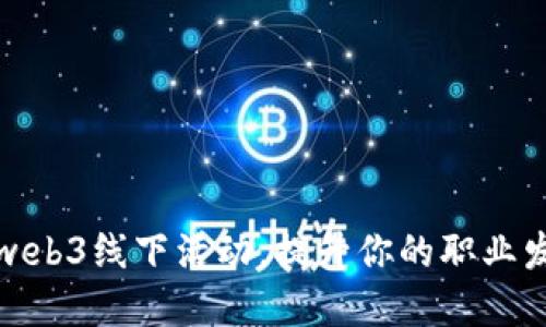 如何充分利用web3线下活动，提升你的职业发展和网络资源