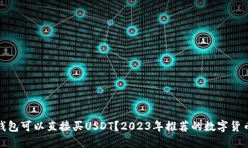 哪个钱包可以直接买USDT？2023年推荐的数字货币钱包